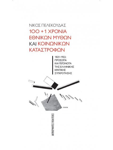 100+1 ΧΡΟΝΙΑ ΕΘΝΙΚΩΝ ΜΥΘΩΝ ΚΑΙ ΚΟΙΝΩΝΙΚΩΝ ΚΑΤΑΣΤΡΟΦΩΝ – 1821-1922: ΠΡΟΣΩΠΑ ΚΑΙ ΓΕΓΟΝΟΤΑ ΤΗΣ ΕΛΛΗΝΙΚΗ