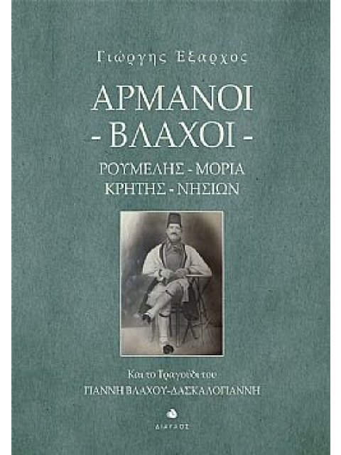 ΑΡΜΑΝΟΙ - ΒΛΑΧΟΙ. ΡΟΥΜΕΛΗΣ, ΜΟΡΙΑ, ΚΡΗΤΗΣ, ΝΗΣΙΩΝ ΚΑΙ ΤΟ ΤΡΑΓΟΥΔΙ ΤΟΥ ΓΙΑΝΝΗ ΒΛΑΧΟΥ-ΔΑΣΚΑΛΟΓΙΑΝΝΗ