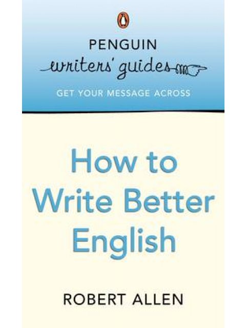 PENGUIN WRITERS' GUIDES : HOW TO WRITE BETTER ENGLISH