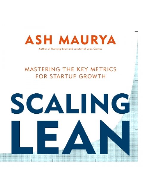 SCALING LEAN : MASTERING THE KEY METRICS FOR STARTUP GROWTH