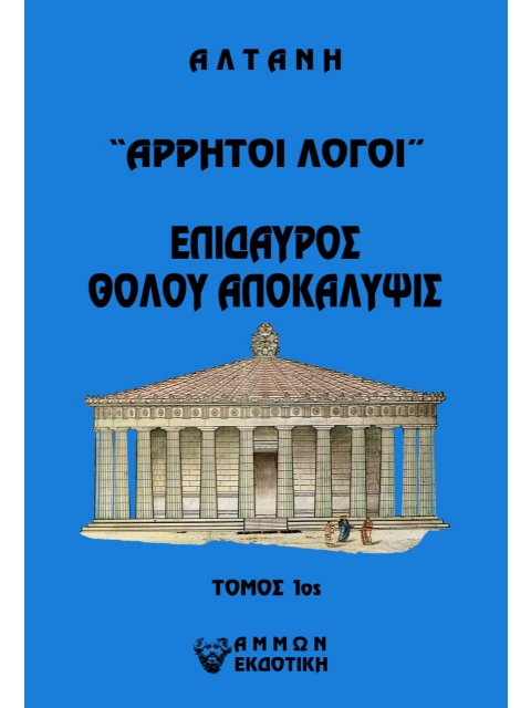 ΑΡΡΗΤΟΙ ΛΟΓΟΙ: ΕΠΙΔΑΥΡΟΣ. ΘΟΛΟΥ ΑΠΟΚΑΛΥΨΙΣ. ΤΟΜΟΣ 1ΟΣ