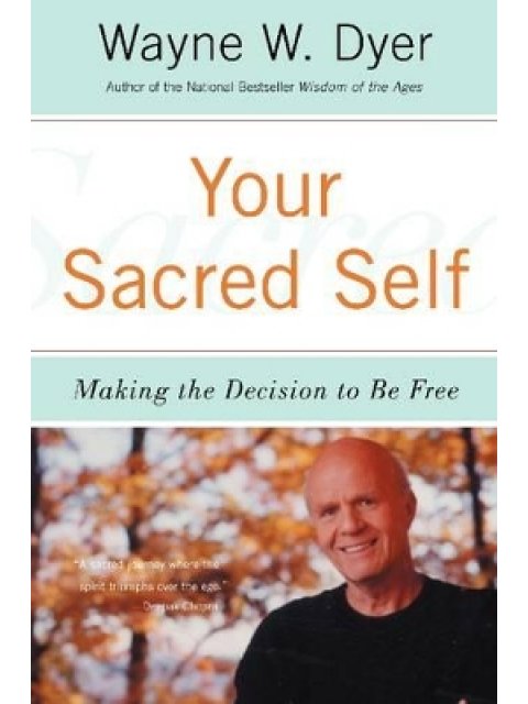 YOUR SACRED SELF : MAKING THE DECISION TO BE FREE