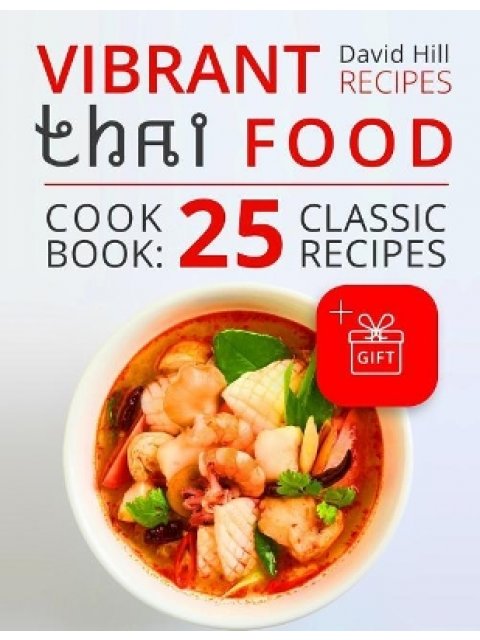 VIBRANT RECIPES THAI FOOD. COOKBOOK: 25 CLASSIC RECIPES