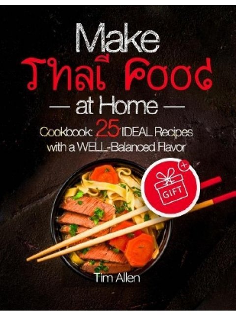 MAKE THAI FOOD AT HOME.: COOKBOOK 25 IDEAL RECIPES WITH A WELL-BALANCED FLAVOR