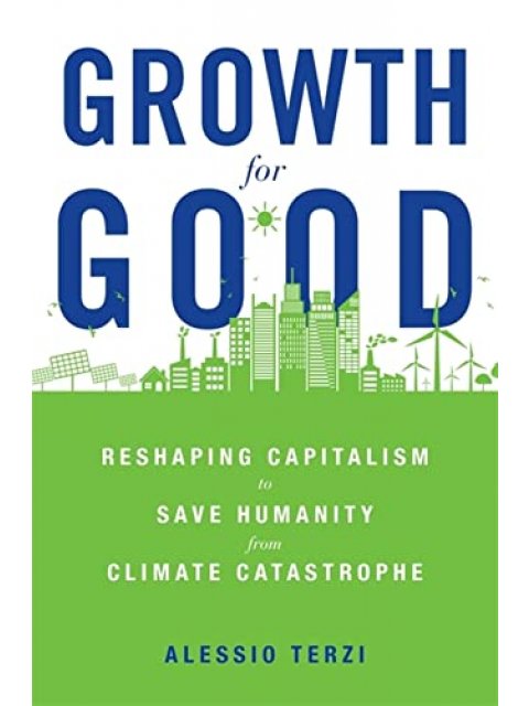 GROWTH GOOD : RESHAPING CAPITALISM TO SAVE HUMANITY FROM CLIMATE CATASTROPHE HC