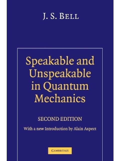 SPEAKABLE AND UNSPEAKBLE IN QUANTUM MECHANICS : COLLECTED PAPERS ON QUANTUM PHILOSOPHY