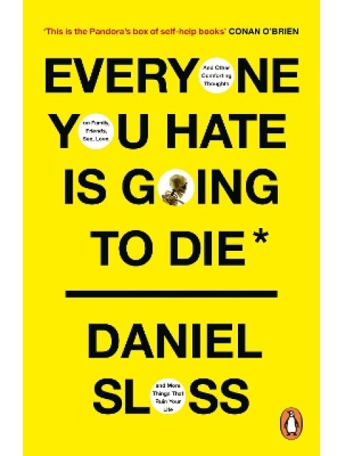 EVERYONE YOU HATE IS GOING TO DIE : AND OTHER COMFORTING THOUGHTS ON FAMILY, FRIENDS, SEX, LOVE, AND