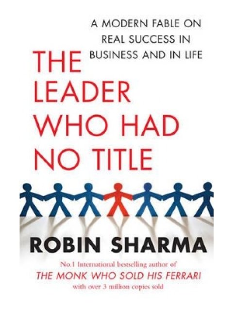 THE LEADER WHO HAD NO TITLE : A MODERN FABLE ON REAL SUCCESS IN BUSINESS AND IN LIFE