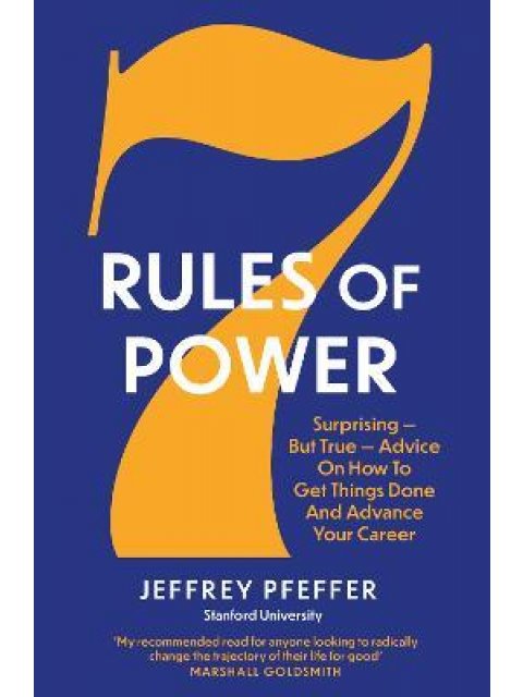7 RULES OF POWER : SURPRISING - BUT TRUE - ADVICE ON HOW TO GET THINGS DONE AND ADVANCE YOUR CAREER