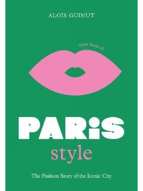 LITTLE BOOK OF PARIS STYLE - THE FASHION STORY OF THE ICONIC CITY HC