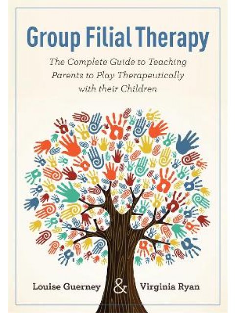 Group Filial Therapy : The Complete Guide to Teaching Parents to Play Therapeutically with Their Chi