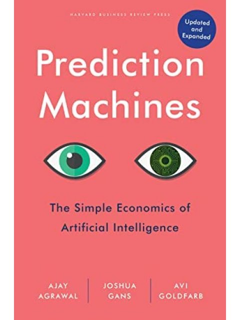 PREDICTION MACHINES : THE SIMPLE ECONOMICS OF ARTIFICIAL INTELLIGENCE, UPDATED AND EXPANDED HC