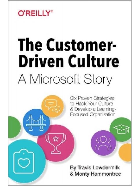 THE CUSTOMER DRIVEN CULTURE : A MICROSOFT STORY : SIX PROVEN STRATEGIES TO HACK YOUR CULTURE AND DEV