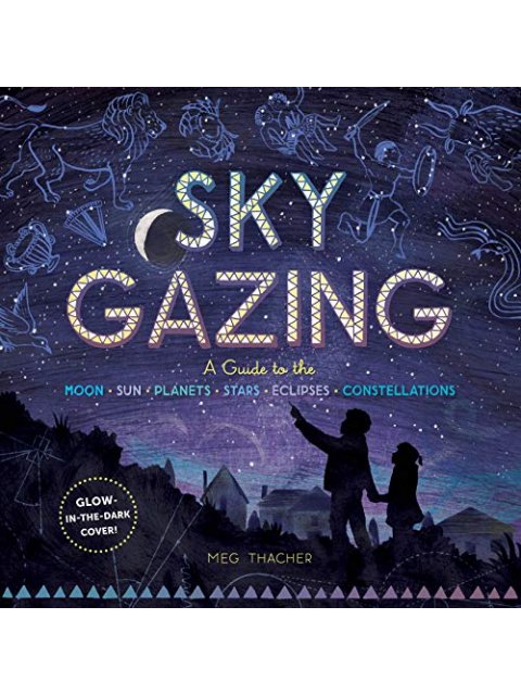 Sky Gazing: A Guide to the Moon, Sun, Planets, Stars, Eclipses, and Constellations