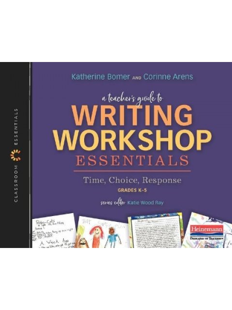 A TEACHERS GUIDE TO WRITING WORKSHOP ESSENTIALS: TIME, CHOICE, RESPONSE