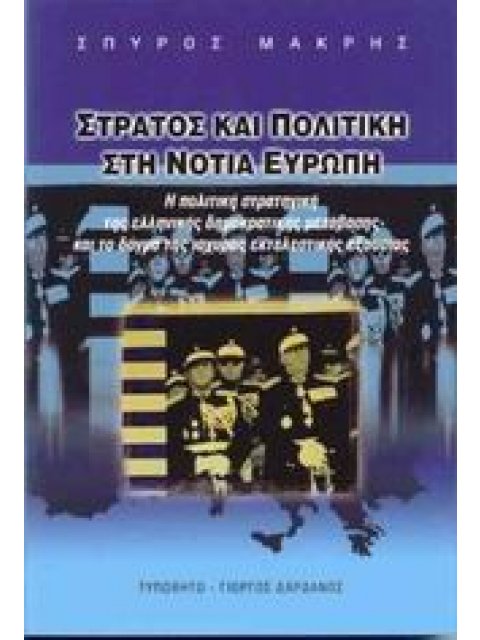 ΣΤΡΑΤΟΣ ΚΑΙ ΠΟΛΙΤΙΚΗ ΣΤΗ ΝΟΤΙΑ ΕΥΡΩΠΗ Η ΠΟΛΙΤΙΚΗ ΣΤΡΑΤΗΓΙΚΗ ΤΗΣ ΕΛΛΗΝΙΚΗΣ ΔΗΜΟΚΡΑΤΙΚΗΣ ΜΕΤΑΒΑΣΗΣ ΚΑΙ