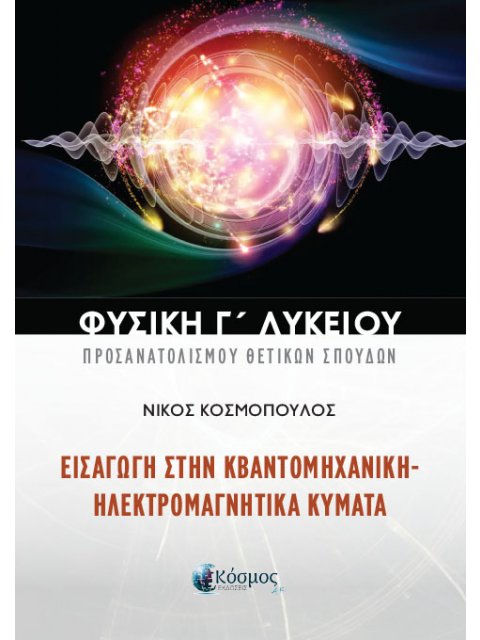 ΦΥΣΙΚΗ Γ ΛΥΚΕΙΟΥ ΠΡΟΣΑΝΑΤΟΛΙΣΜΟΥ ΘΕΤΙΚΩΝ ΣΠΟΥΔΩΝ ΕΙΣΑΓΩΓΗ ΣΤΗΝ ΚΒΑΝΤΟΜΗΧΑΝΙΚΗ - ΗΛΕΚΤΡΟΜΑΓΝΗΤΙΚΑ ΚΥΜ