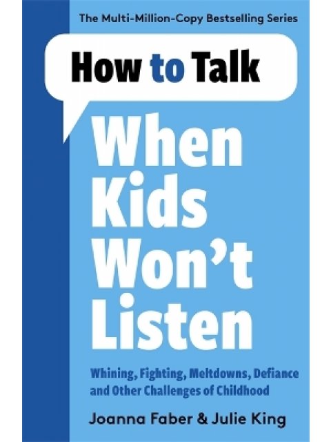 How to Talk When Kids Won't Listen : Dealing with Whining, Fighting, Meltdowns and Other Challenges