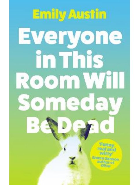 Everyone in This Room Will Someday Be Dead