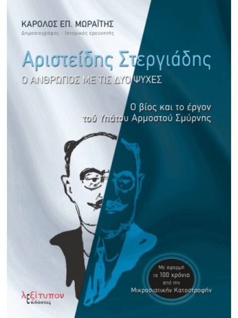 ΑΡΙΣΤΕΙΔΗΣ ΣΤΕΡΓΙΑΔΗΣ: Ο ΑΝΘΡΩΠΟΣ ΜΕ ΤΙΣ ΔΥΟ ΨΥΧΕΣ Ο ΒΙΟΣ ΚΑΙ ΤΟ ΕΡΓΟΝ ΤΟΥ ΥΠΑΤΟΥ ΑΡΜΟΣΤΟΥ ΣΜΥΡΝΗΣ