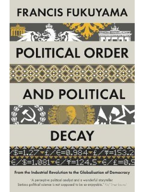 Political Order and Political Decay : From the Industrial Revolution to the Globalisation of Democra