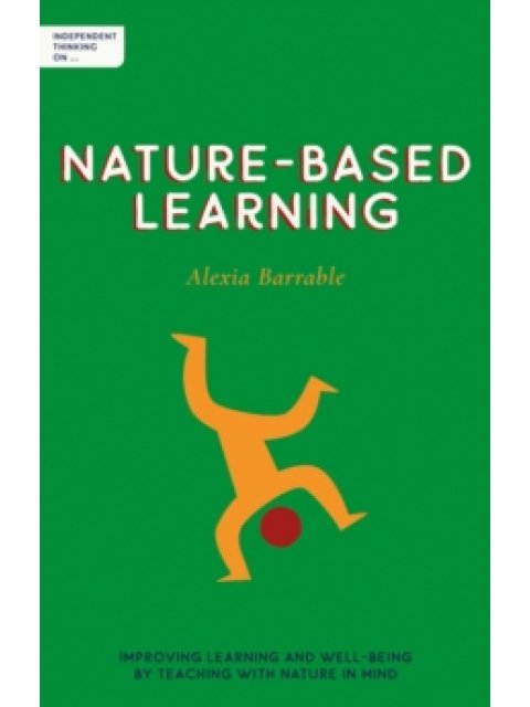 Independent Thinking on Nature-Based Learning : Improving learning and well-being by teaching with n