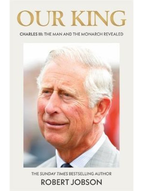 OUR KING CHARLES III : THE MAN AND THE MONARCH REVEALED HC