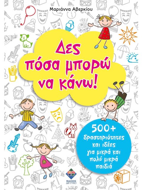 ΔΕΣ ΠΟΣΑ ΜΠΟΡΩ ΝΑ ΚΑΝΩ! 500+ ΔΡΑΣΤΗΡΙΟΤΗΤΕΣ ΚΑΙ ΙΔΕΕΣ ΓΙΑ ΜΙΚΡΑ ΚΑΙ ΠΟΛΥ ΜΙΚΡΑ ΠΑΙΔΙΑ
