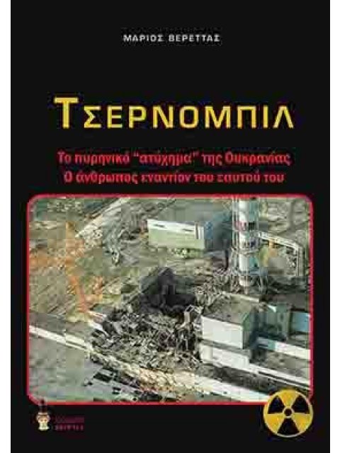 ΤΣΕΡΝΟΜΠΙΛ ΤΟ ΠΥΡΗΝΙΚΟ «ΑΤΥΧΗΜΑ» ΤΗΣ ΟΥΚΡΑΝΙΑΣ. Ο ΑΝΘΡΩΠΟΣ ΕΝΑΝΤΙΟΝ ΤΟΥ ΕΑΥΤΟΥ ΤΟΥ