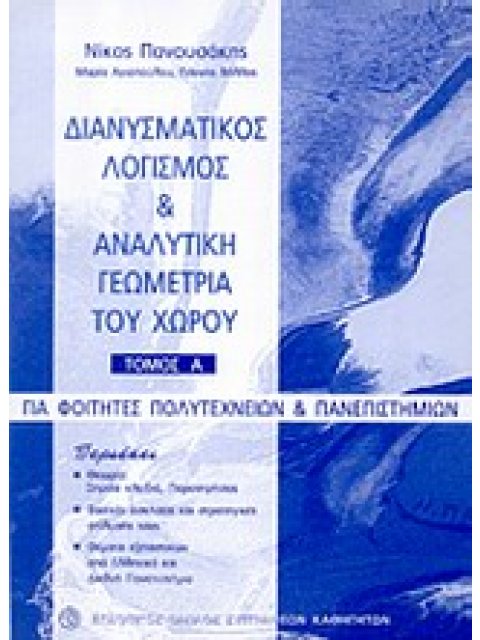 ΔΙΑΝΥΣΜΑΤΙΚΟΣ ΛΟΓΙΣΜΟΣ ΚΑΙ ΑΝΑΛΥΤΙΚΗ ΓΕΩΜΕΤΡΙΑ ΤΟΥ ΧΩΡΟΥ Α' ΤΟΜΟΣ ΓΙΑ ΦΟΙΤΗΤΕΣ ΠΟΛΥΤΕΧΝΕΙΩΝ ΚΑΙ ΠΑΝΕ