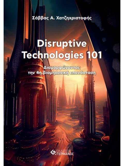 DISRUPTIVE TECHNOLOGIES 101 ΔΙΑΜΟΡΦΩΝΟΝΤΑΣ ΤΗΝ 4Η ΒΙΟΜΗΧΑΝΙΚΗ ΕΠΑΝΑΣΤΑΣΗ
