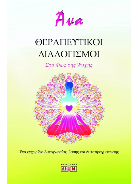 ΘΕΡΑΠΕΥΤΙΚΟΙ ΔΙΑΛΟΓΙΣΜΟΙ. ΣΤΟ ΦΩΣ ΤΗΣ ΨΥΧΗΣ ΕΝΑ ΕΓΧΕΙΡΙΔΙΟ ΑΥΤΟΓΝΩΣΙΑΣ, ΙΑΣΗΣ ΚΑΙ ΑΥΤΟΠΡΑΓΜΑΤΩΣΗΣ