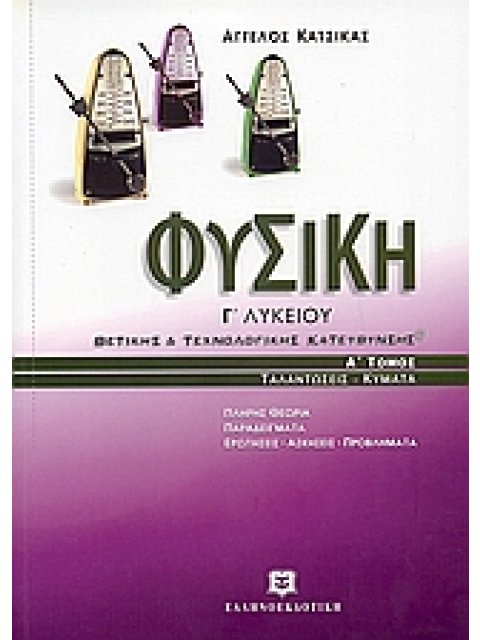 ΦΥΣΙΚΗ Γ΄ ΛΥΚΕΙΟΥ ΘΕΤΙΚΗΣ ΚΑΙ ΤΕΧΝΟΛΟΓΙΚΗΣ ΚΑΤΕΥΘΥΝΣΗΣ 1ΟΣ ΤΟΜΟΣ: ΤΑΛΑΝΤΩΣΕΙΣ, ΚΥΜΑΤΑ