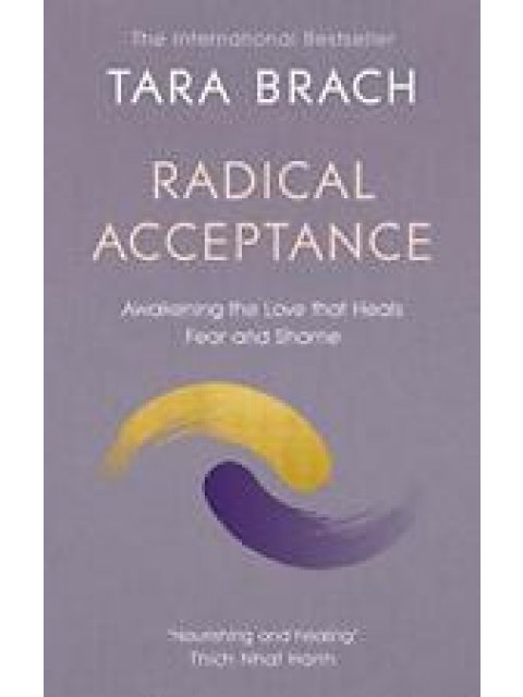 RADICAL ACCEPTANCE : AWAKENING THE LOVE THAT HEALS FEAR AND SHAME
