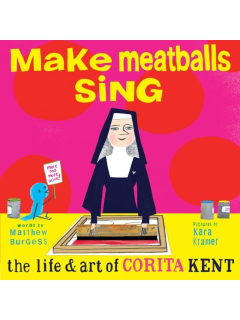 MAKE MEATBALLS SING: THE LIFE AND ART OF SISTER CORITA KENT