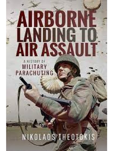 AIRBORNE LANDING TO AIR ASSAULT : A HISTORY OF MILITARY PARACHUTING