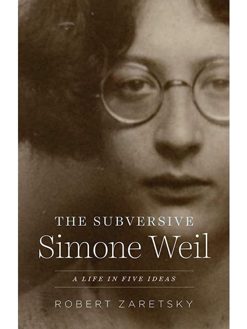 THE SUBVERSIVE SIMONE WEIL : A LIFE IN FIVE IDEAS HC