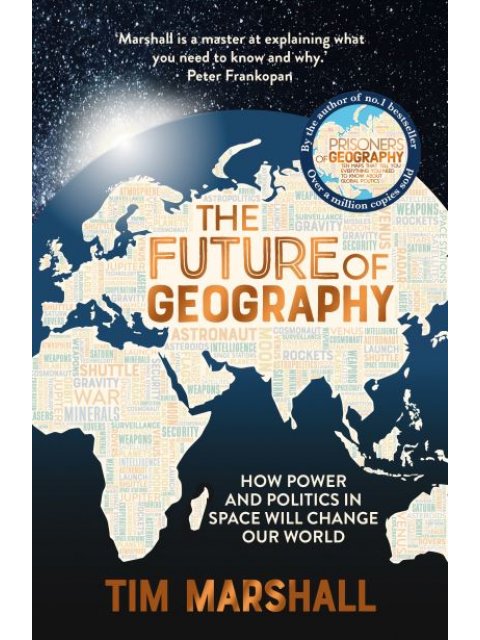 THE FUTURE OF GEOGRAPHY : HOW POWER AND POLITICS IN SPACE WILL CHANGE OUR WORLD