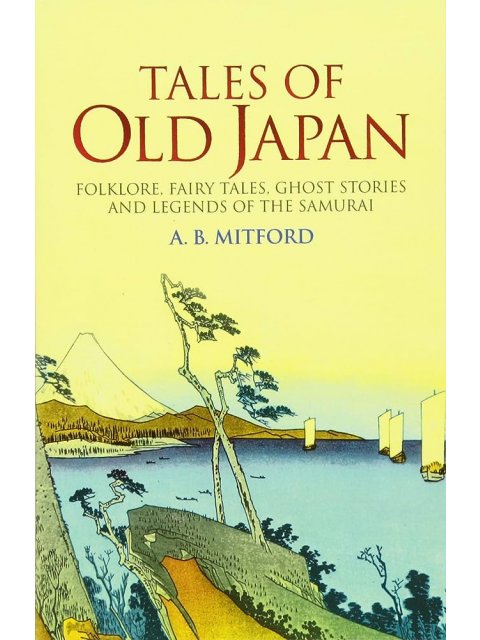 TALES OF OLD JAPAN :FOLKLORE, FAIRY TALES, GHOST STORIES AND LEGENDS OF THE SHAMURAI