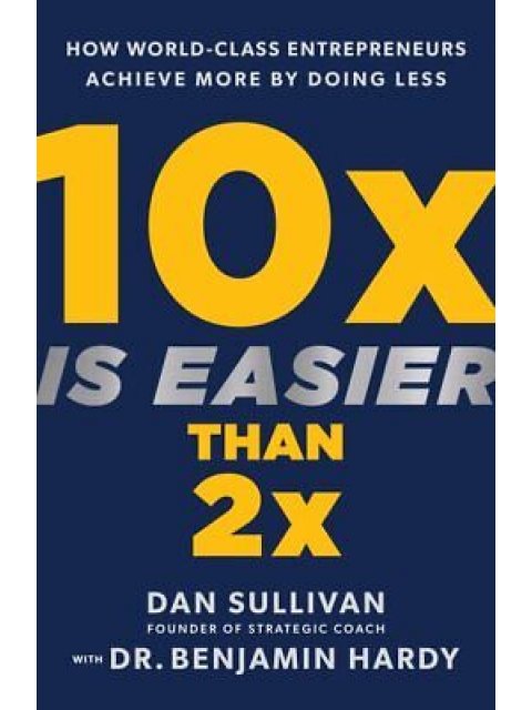 10 x easier than 2x:how world class enterpreneurs achieve more by doing less