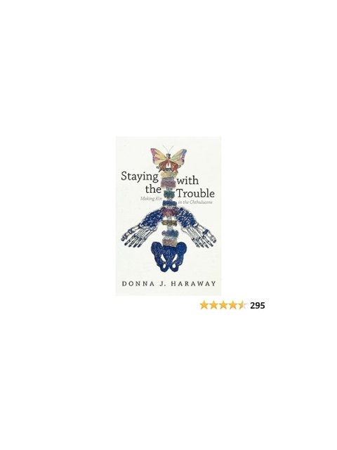 STAYING WITH THE TROUBLE : MAIKING KIN IN THE CHTHULUCENE