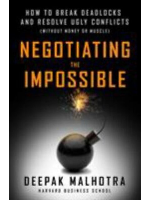 Negotiating the Impossible : How to Break Deadlocks and Resolve Ugly Conflicts (without Money or Mus