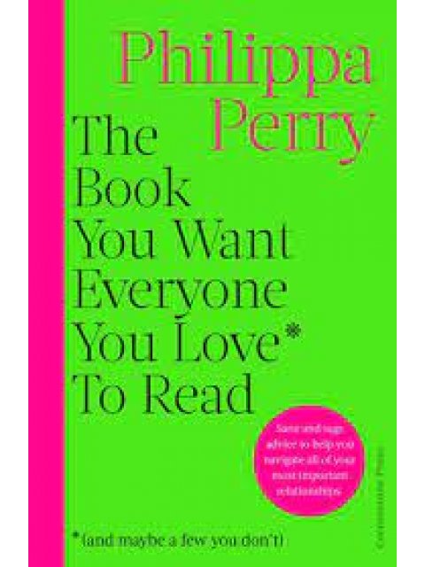 THE BOOK YOU WANT EVERYONE YOU LOVE* TO READ * : SANE AND SAGE ADVICE TO HELP YOU NAVIGATE ALL OF YO