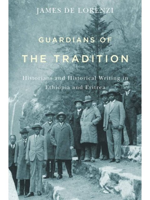 GUARDIANS OF THE TRADITION : HISTORIANS AND HISTORICAL WRITING IN ETHIOPIA AND ERITREA HC
