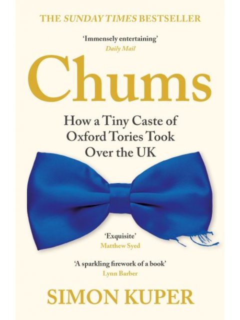 CHUMS :HOW A TINY CASTE OF OXFORD TORIES TOOK OVER THE UK