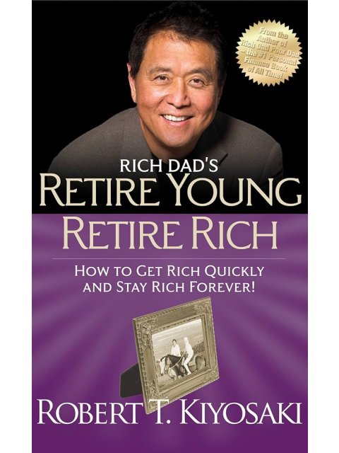 Rich Dad's Retire Young Retire Rich : How to Get Rich Quickly and Stay Rich Forever!