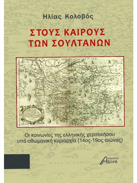 ΣΤΟΥΣ ΚΑΙΡΟΥΣ ΤΩΝ ΣΟΥΛΤΑΝΩΝ ΟΙ ΚΟΙΝΩΝΙΕΣ ΤΗΣ ΕΛΛΗΝΙΚΗΣ ΧΕΡΣΟΝΗΣΟΥ ΥΠΟ ΟΘΩΜΑΝΙΚΗ ΚΥΡΙΑΡΧΙΑ (14ΟΣ-19ΟΣ