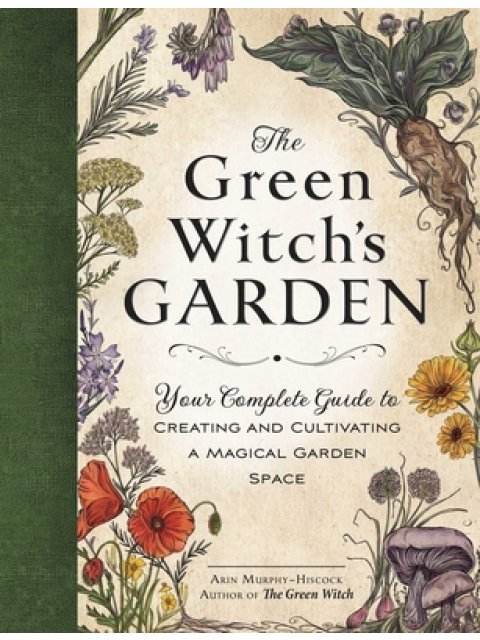 The Green Witch's Garden : Your Complete Guide to Creating and Cultivating a Magical Garden Space