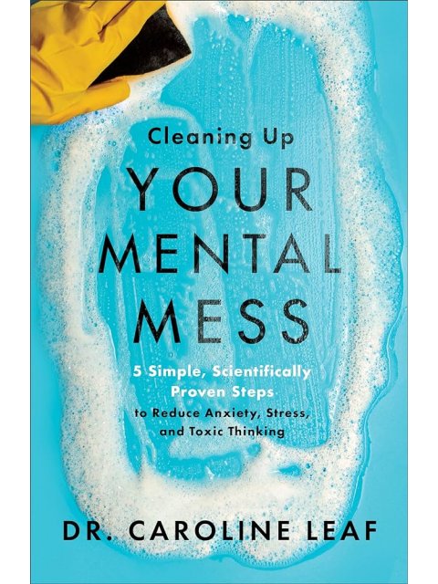 Cleaning Up Your Mental Mess - 5 Simple, Scientifically Proven Steps to Reduce Anxiety, Stress, and