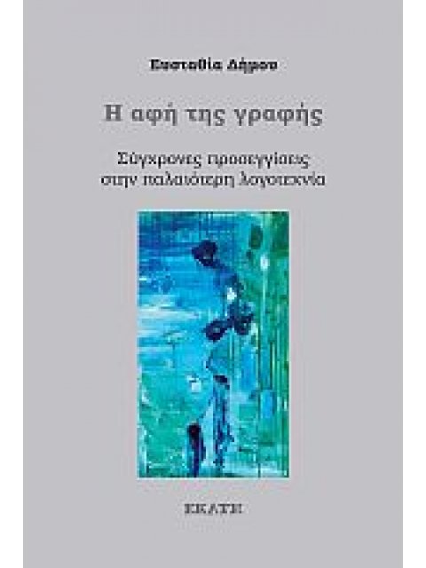 Η ΑΦΗ ΤΗΣ ΓΡΑΦΗΣ ΣΥΓΧΡΟΝΕΣ ΠΡΟΣΕΓΓΙΣΕΙΣ ΣΤΗΝ ΠΑΛΑΙΟΤΕΡΗ ΛΟΓΟΤΕΧΝΙΑ